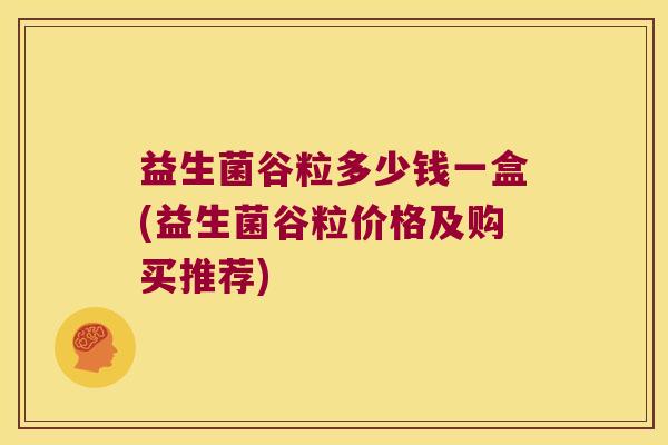 益生菌谷粒多少钱一盒(益生菌谷粒价格及购买推荐)