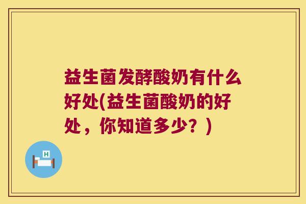 益生菌发酵酸奶有什么好处(益生菌酸奶的好处，你知道多少？)