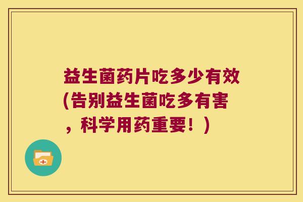 益生菌药片吃多少有效(告别益生菌吃多有害,科学用药重要!) 益生菌药片吃多少有效(告别益生菌吃多有害,科学用药重要!)