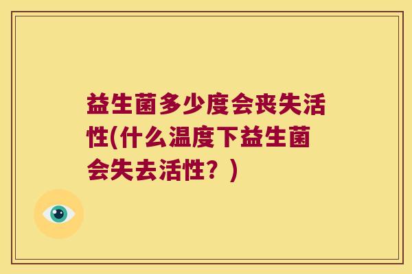 益生菌多少度会丧失活性(什么温度下益生菌会失去活性？)