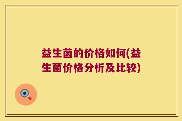 益生菌的价格如何(益生菌价格分析及比较)