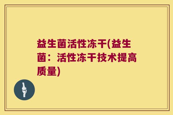 益生菌活性冻干(益生菌：活性冻干技术提高质量)