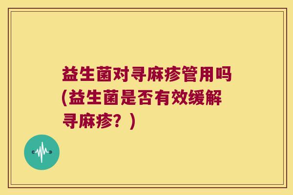 益生菌对寻麻疹管用吗(益生菌是否有效缓解寻麻疹？)