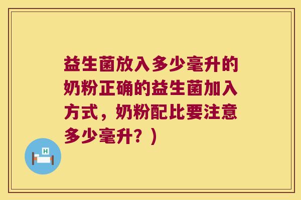 益生菌放入多少毫升的奶粉正确的益生菌加入方式，奶粉配比要注意多少毫升？)