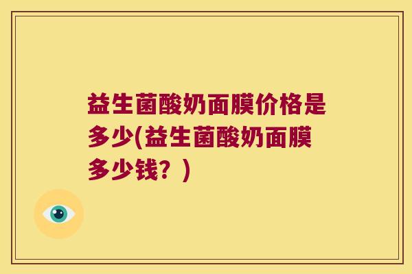 益生菌酸奶面膜价格是多少(益生菌酸奶面膜多少钱?) 益生菌酸奶面膜价格是多少(益生菌酸奶面膜多少钱?)