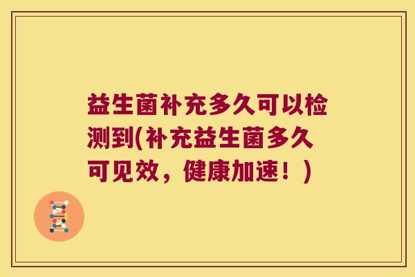 益生菌补充多久可以检测到(补充益生菌多久可见效，健康加速！)