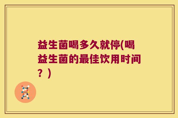益生菌喝多久就停(喝益生菌的最佳饮用时间？)