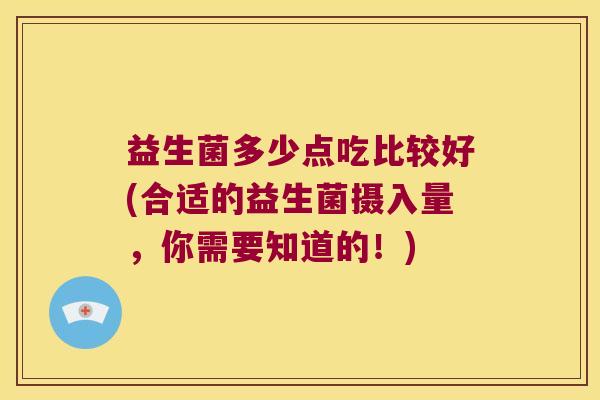 益生菌多少点吃比较好(合适的益生菌摄入量，你需要知道的！)