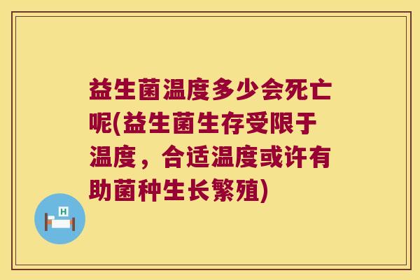 益生菌温度多少会死亡呢(益生菌生存受限于温度，合适温度或许有助菌种生长繁殖)