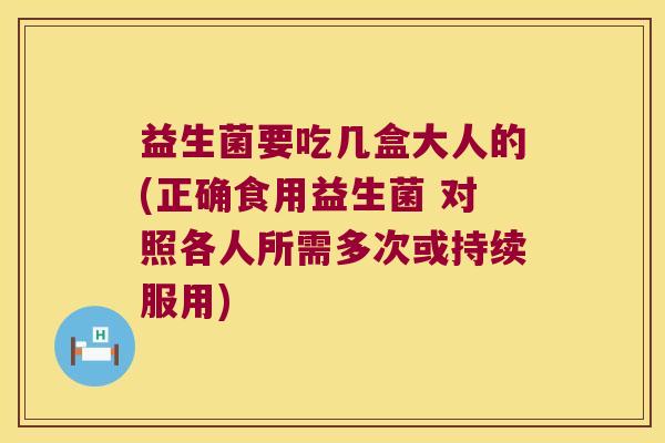 益生菌要吃几盒大人的(正确食用益生菌 对照各人所需多次或持续服用) 益生菌要吃几盒大人的(正确食用益生菌 对照各人所需多次或持续服用)