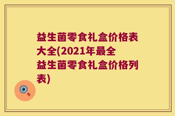 益生菌零食礼盒价格表大全(2021年最全益生菌零食礼盒价格列表)