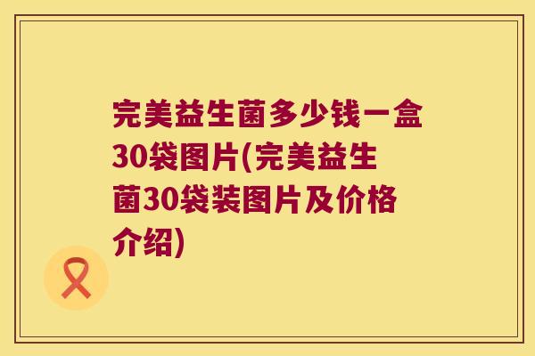 完美益生菌多少钱一盒30袋图片(完美益生菌30袋装图片及价格介绍)