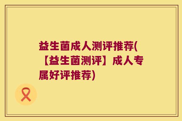 益生菌成人测评推荐(【益生菌测评】成人专属好评推荐)