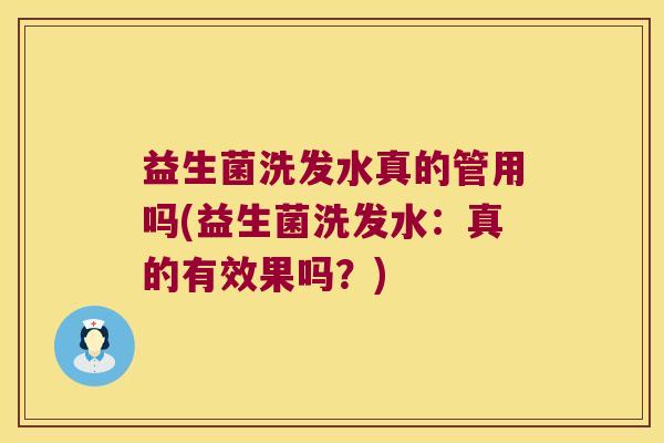 益生菌洗发水真的管用吗(益生菌洗发水：真的有效果吗？)