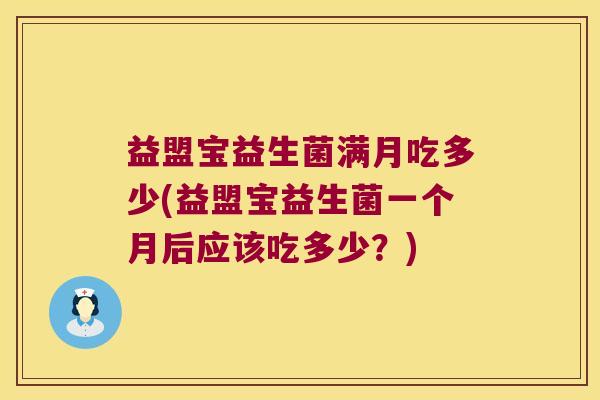 益盟宝益生菌满月吃多少(益盟宝益生菌一个月后应该吃多少？)