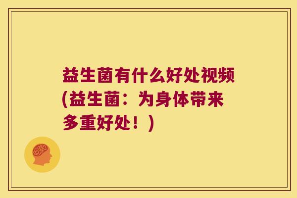 益生菌有什么好处视频(益生菌:为身体带来多重好处!) 益生菌有什么好处视频(益生菌:为身体带来多重好处!)
