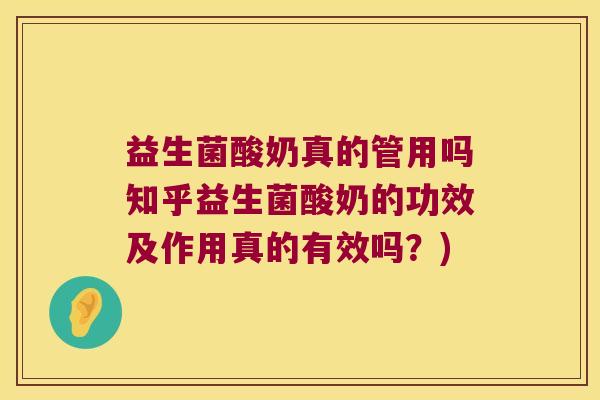 益生菌酸奶真的管用吗知乎益生菌酸奶的功效及作用真的有效吗？)