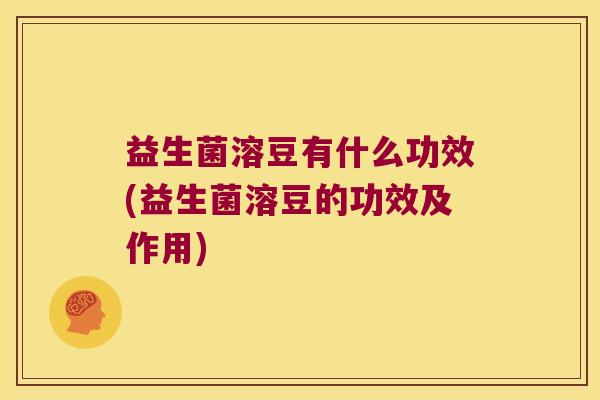益生菌溶豆有什么功效(益生菌溶豆的功效及作用)