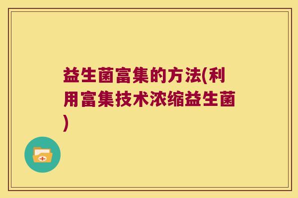 益生菌富集的方法(利用富集技术浓缩益生菌)