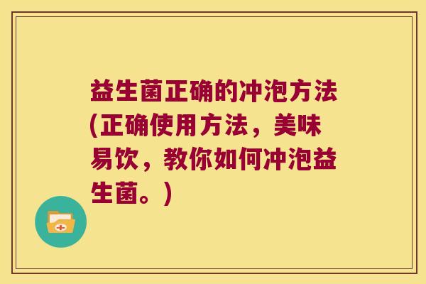 益生菌正确的冲泡方法(正确使用方法，美味易饮，教你如何冲泡益生菌。)