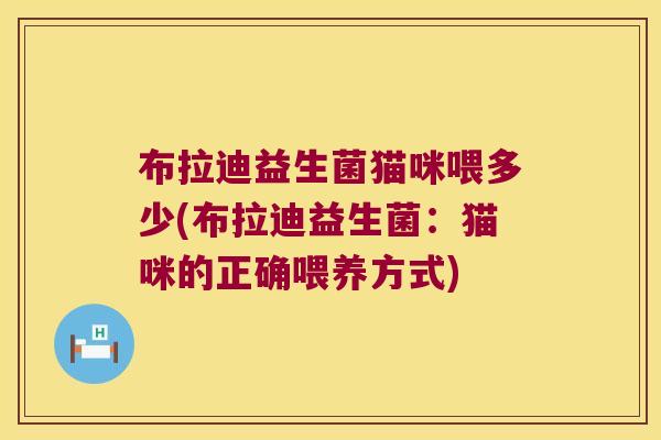 布拉迪益生菌猫咪喂多少(布拉迪益生菌：猫咪的正确喂养方式)