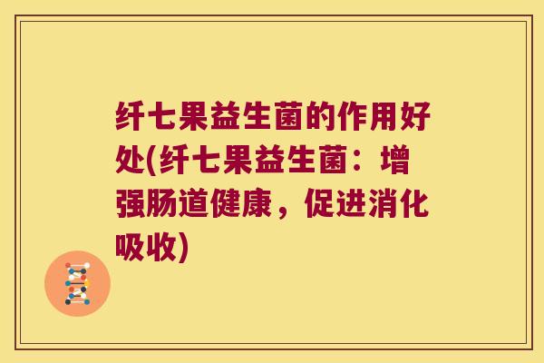 纤七果益生菌的作用好处(纤七果益生菌：增强肠道健康，促进消化吸收)