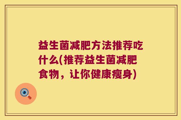 益生菌减肥方法推荐吃什么(推荐益生菌减肥食物，让你健康瘦身)