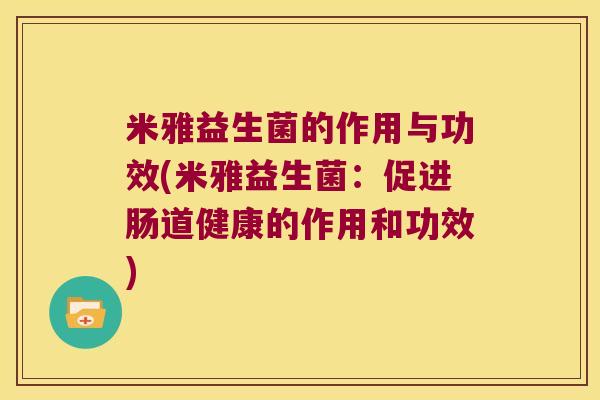 米雅益生菌的作用与功效(米雅益生菌：促进肠道健康的作用和功效)