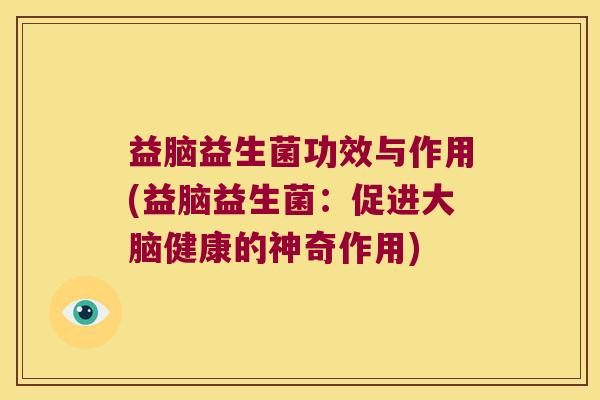 益脑益生菌功效与作用(益脑益生菌：促进大脑健康的神奇作用)