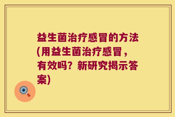 益生菌的方法(用益生菌,有效吗?新研究揭示答案) 益生菌的方法(用益生菌,有效吗?新研究揭示答案)