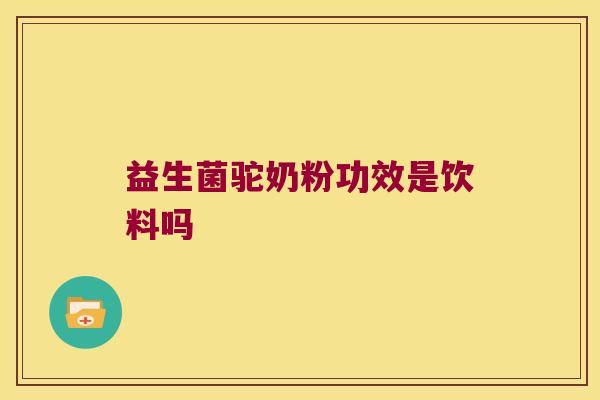 益生菌驼奶粉功效是饮料吗