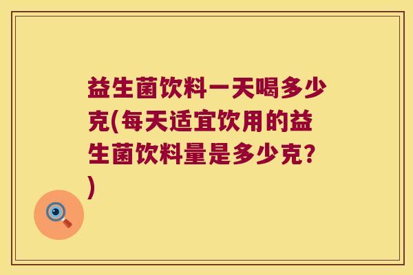 益生菌饮料一天喝多少克(每天适宜饮用的益生菌饮料量是多少克？)