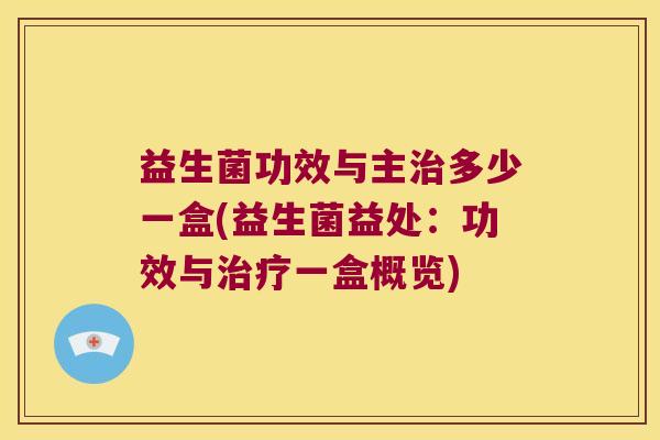 益生菌功效与主治多少一盒(益生菌益处：功效与治疗一盒概览)