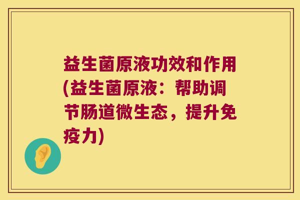益生菌原液功效和作用(益生菌原液：帮助调节肠道微生态，提升免疫力)