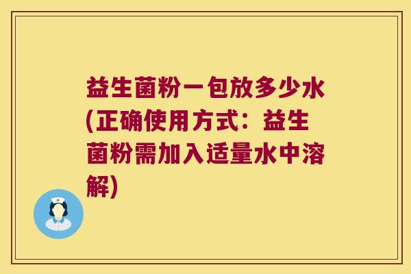 益生菌粉一包放多少水(正确使用方式：益生菌粉需加入适量水中溶解)