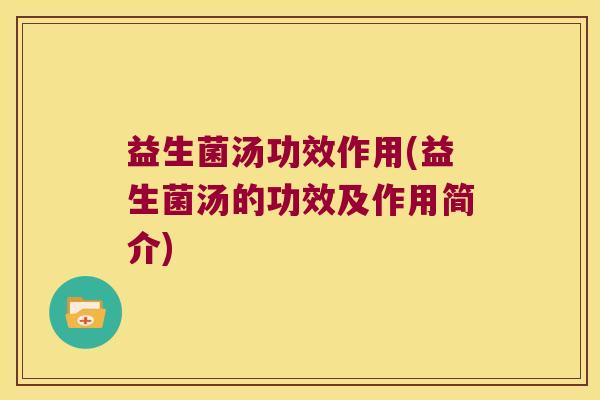 益生菌汤功效作用(益生菌汤的功效及作用简介) 益生菌汤功效作用(益生菌汤的功效及作用简介)
