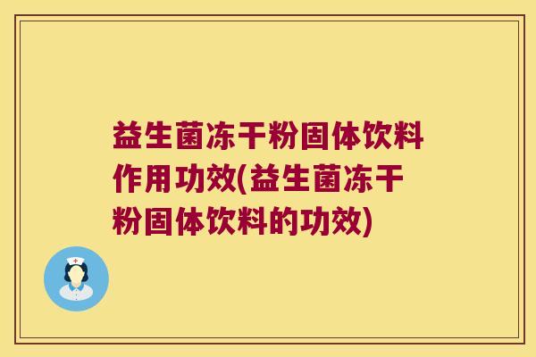 益生菌冻干粉固体饮料作用功效(益生菌冻干粉固体饮料的功效)