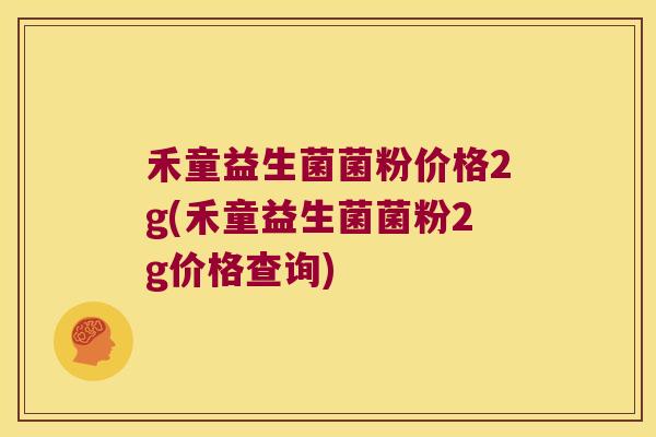 禾童益生菌菌粉价格2g(禾童益生菌菌粉2g价格查询) 禾童益生菌菌粉价格2g(禾童益生菌菌粉2g价格查询)