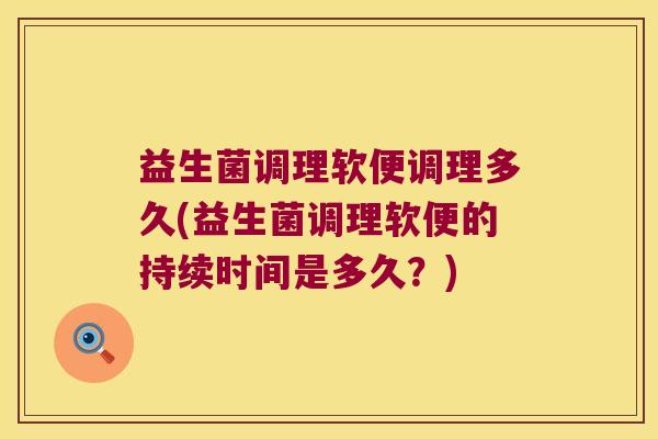 益生菌调理软便调理多久(益生菌调理软便的持续时间是多久?) 益生菌调理软便调理多久(益生菌调理软便的持续时间是多久?)