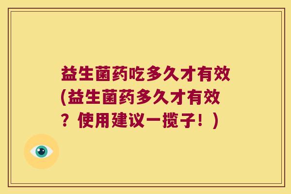 益生菌药吃多久才有效(益生菌药多久才有效？使用建议一揽子！)