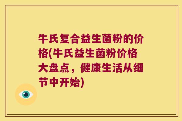牛氏复合益生菌粉的价格(牛氏益生菌粉价格大盘点，健康生活从细节中开始)