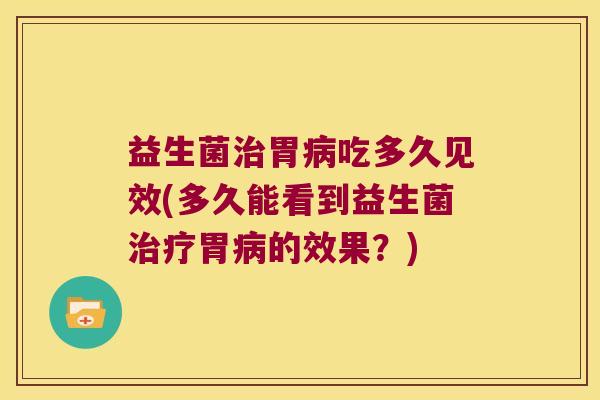 益生菌胃吃多久见效(多久能看到益生菌胃的效果？)