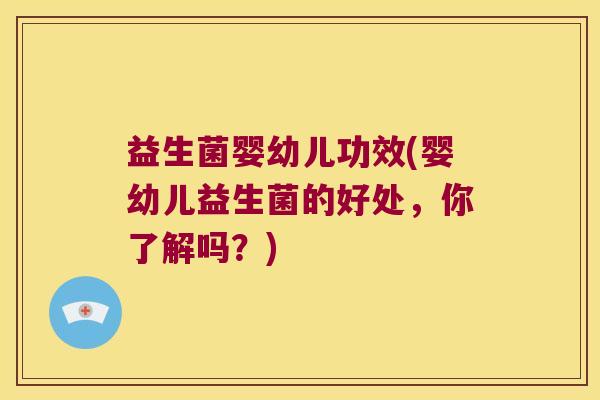 益生菌婴幼儿功效(婴幼儿益生菌的好处，你了解吗？)