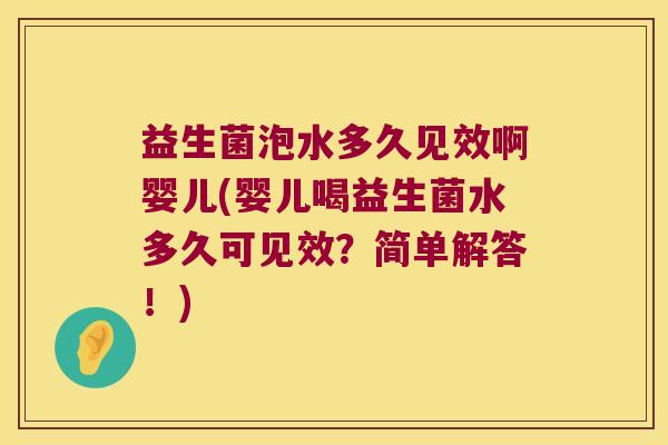 益生菌泡水多久见效啊婴儿(婴儿喝益生菌水多久可见效?简单解答!) 益生菌泡水多久见效啊婴儿(婴儿喝益生菌水多久可见效?简单解答!)
