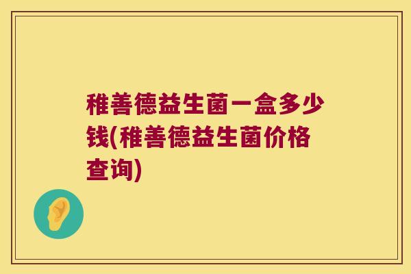 稚善德益生菌一盒多少钱(稚善德益生菌价格查询)