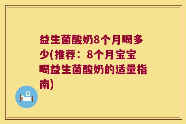 益生菌酸奶8个月喝多少(推荐：8个月宝宝喝益生菌酸奶的适量指南)