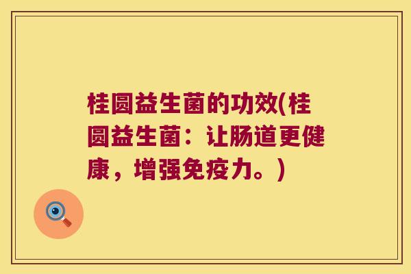 桂圆益生菌的功效(桂圆益生菌：让肠道更健康，增强免疫力。)