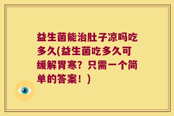 益生菌能治肚子凉吗吃多久(益生菌吃多久可缓解胃寒？只需一个简单的答案！)