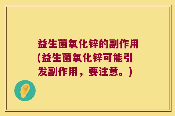 益生菌氧化锌的副作用(益生菌氧化锌可能引发副作用，要注意。)