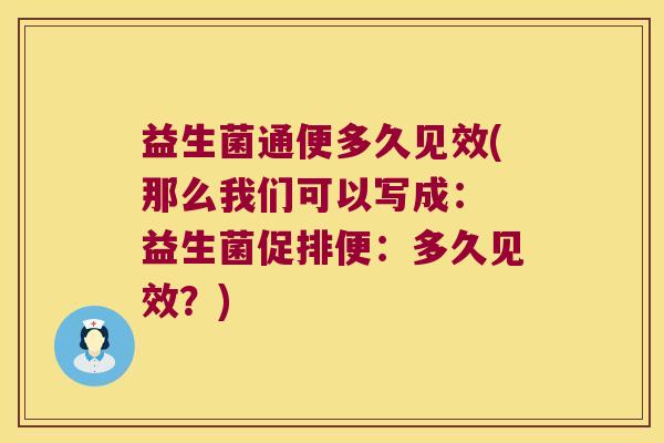 益生菌通便多久见效(那么我们可以写成： 益生菌促排便：多久见效？)